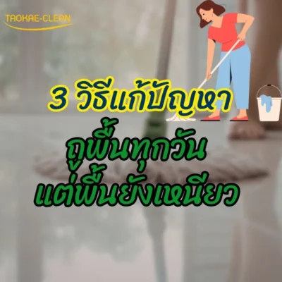 3 วิธีแก้ปัญหา ถูพื้นทุกวัน แต่พื้นยังเหนียว